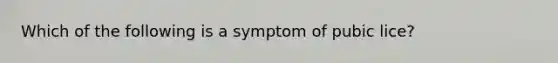 Which of the following is a symptom of pubic lice?