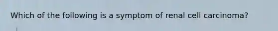 Which of the following is a symptom of renal cell carcinoma?