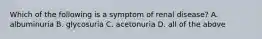 Which of the following is a symptom of renal disease? A. albuminuria B. glycosuria C. acetonuria D. all of the above