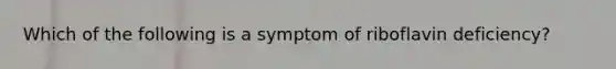 Which of the following is a symptom of riboflavin deficiency?