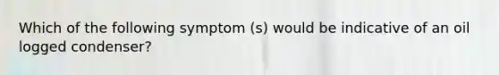 Which of the following symptom (s) would be indicative of an oil logged condenser?