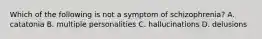 Which of the following is not a symptom of schizophrenia? A. catatonia B. multiple personalities C. hallucinations D. delusions