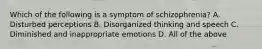 Which of the following is a symptom of schizophrenia? A. Disturbed perceptions B. Disorganized thinking and speech C. Diminished and inappropriate emotions D. All of the above