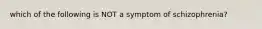 which of the following is NOT a symptom of schizophrenia?