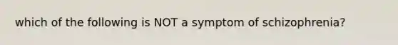 which of the following is NOT a symptom of schizophrenia?