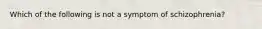 Which of the following is not a symptom of schizophrenia?