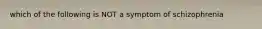 which of the following is NOT a symptom of schizophrenia