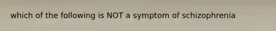 which of the following is NOT a symptom of schizophrenia