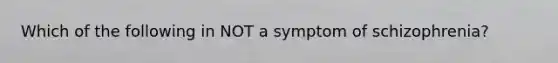 Which of the following in NOT a symptom of schizophrenia?