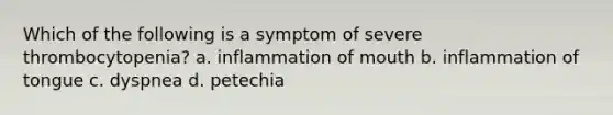 Which of the following is a symptom of severe thrombocytopenia? a. inflammation of mouth b. inflammation of tongue c. dyspnea d. petechia