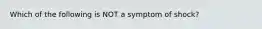 Which of the following is NOT a symptom of shock?