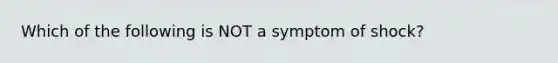 Which of the following is NOT a symptom of shock?