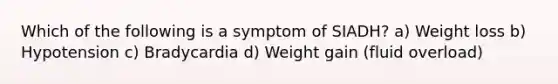 Which of the following is a symptom of SIADH? a) Weight loss b) Hypotension c) Bradycardia d) Weight gain (fluid overload)