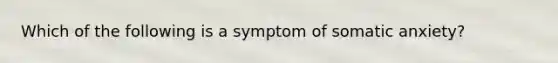 Which of the following is a symptom of somatic anxiety?