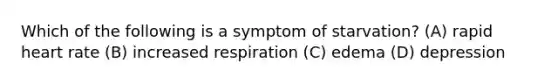 Which of the following is a symptom of starvation? (A) rapid heart rate (B) increased respiration (C) edema (D) depression