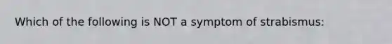 Which of the following is NOT a symptom of strabismus: