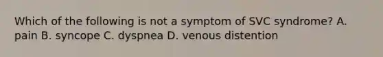 Which of the following is not a symptom of SVC syndrome? A. pain B. syncope C. dyspnea D. venous distention