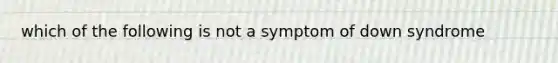 which of the following is not a symptom of down syndrome