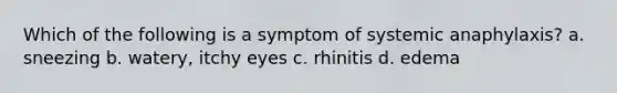 Which of the following is a symptom of systemic anaphylaxis? a. sneezing b. watery, itchy eyes c. rhinitis d. edema