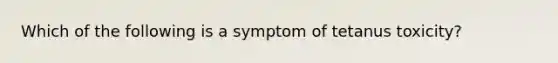 Which of the following is a symptom of tetanus toxicity?