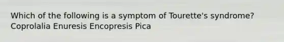 Which of the following is a symptom of Tourette's syndrome? Coprolalia Enuresis Encopresis Pica