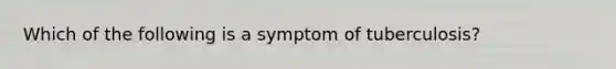 Which of the following is a symptom of tuberculosis?