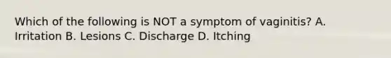 Which of the following is NOT a symptom of vaginitis? A. Irritation B. Lesions C. Discharge D. Itching