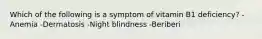 Which of the following is a symptom of vitamin B1 deficiency? -Anemia -Dermatosis -Night blindness -Beriberi