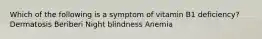 Which of the following is a symptom of vitamin B1 deficiency? Dermatosis Beriberi Night blindness Anemia