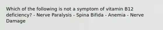 Which of the following is not a symptom of vitamin B12 deficiency? - Nerve Paralysis - Spina Bifida - Anemia - Nerve Damage