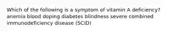 Which of the following is a symptom of vitamin A deficiency? anemia blood doping diabetes blindness severe combined immunodeficiency disease (SCID)