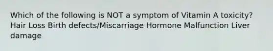 Which of the following is NOT a symptom of Vitamin A toxicity? Hair Loss Birth defects/Miscarriage Hormone Malfunction Liver damage