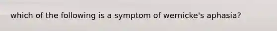 which of the following is a symptom of wernicke's aphasia?