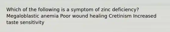 Which of the following is a symptom of zinc deficiency? Megaloblastic anemia Poor wound healing Cretinism Increased taste sensitivity