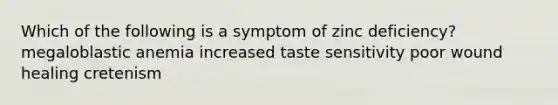 Which of the following is a symptom of zinc deficiency? megaloblastic anemia increased taste sensitivity poor wound healing cretenism