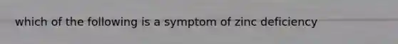 which of the following is a symptom of zinc deficiency