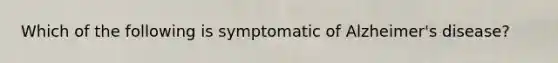 Which of the following is symptomatic of Alzheimer's disease?