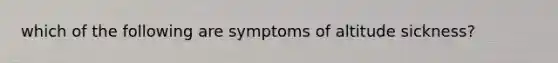 which of the following are symptoms of altitude sickness?