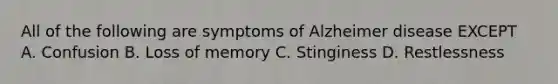 All of the following are symptoms of Alzheimer disease EXCEPT A. Confusion B. Loss of memory C. Stinginess D. Restlessness