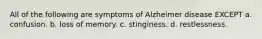 All of the following are symptoms of Alzheimer disease EXCEPT a. confusion. b. loss of memory. c. stinginess. d. restlessness.