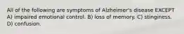 All of the following are symptoms of Alzheimer's disease EXCEPT A) impaired emotional control. B) loss of memory. C) stinginess. D) confusion.