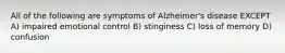 All of the following are symptoms of Alzheimer's disease EXCEPT A) impaired emotional control B) stinginess C) loss of memory D) confusion