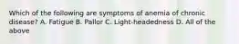 Which of the following are symptoms of anemia of chronic disease? A. Fatigue B. Pallor C. Light-headedness D. All of the above