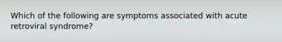 Which of the following are symptoms associated with acute retroviral syndrome?