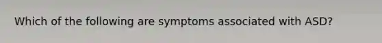 Which of the following are symptoms associated with ASD?