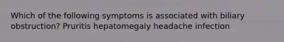 Which of the following symptoms is associated with biliary obstruction? Pruritis hepatomegaly headache infection