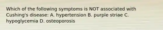 Which of the following symptoms is NOT associated with Cushing's disease: A. hypertension B. purple striae C. hypoglycemia D. osteoporosis