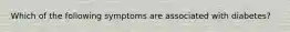 Which of the following symptoms are associated with diabetes?