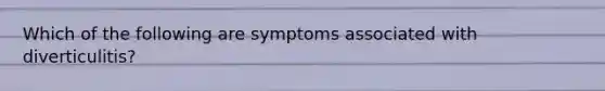 Which of the following are symptoms associated with diverticulitis?