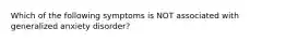 Which of the following symptoms is NOT associated with generalized anxiety disorder?